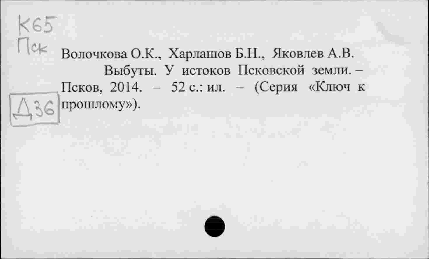 ﻿Волочкова О.К., Харлашов Б.Н., Яковлев А.В.
Выбуты. У истоков Псковской земли. -Псков, 2014. - 52 с.: ил. - (Серия «Ключ к прошлому»).
ЕЗ